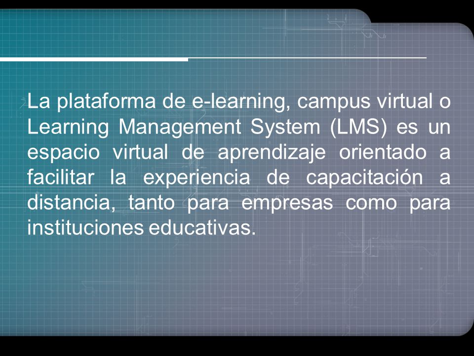 La plataforma de e-learning, campus virtual o Learning Management System (LMS) es un espacio virtual de aprendizaje orientado a facilitar la experiencia de capacitación a distancia, tanto para empresas como para instituciones educativas.