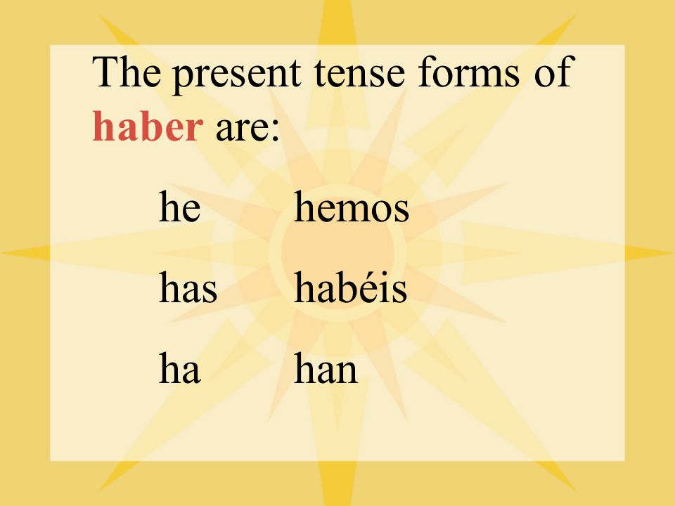 The present tense forms of haber are: hehemos hashabéis hahan