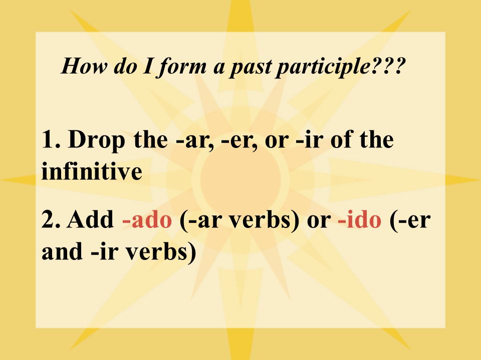 1. Drop the -ar, -er, or -ir of the infinitive 2.