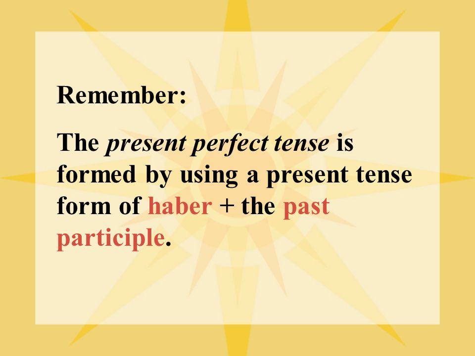 Remember: The present perfect tense is formed by using a present tense form of haber + the past participle.
