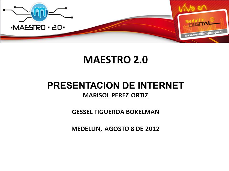 MAESTRO 2.0 PRESENTACION DE INTERNET MARISOL PEREZ ORTIZ GESSEL FIGUEROA BOKELMAN MEDELLIN, AGOSTO 8 DE 2012