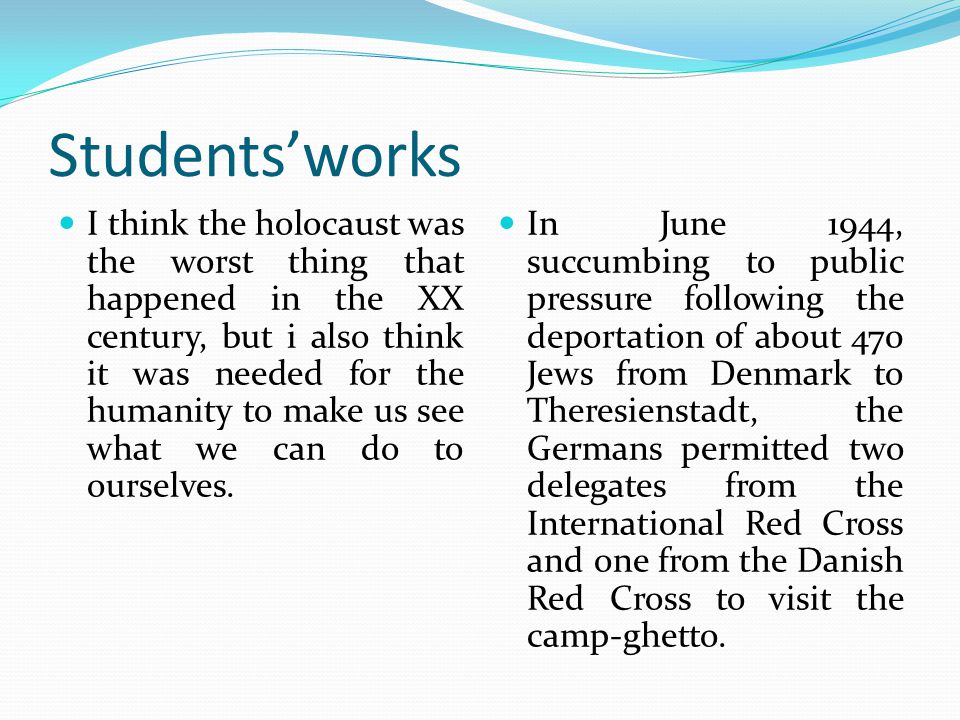 Students’works I think the holocaust was the worst thing that happened in the XX century, but i also think it was needed for the humanity to make us see what we can do to ourselves.