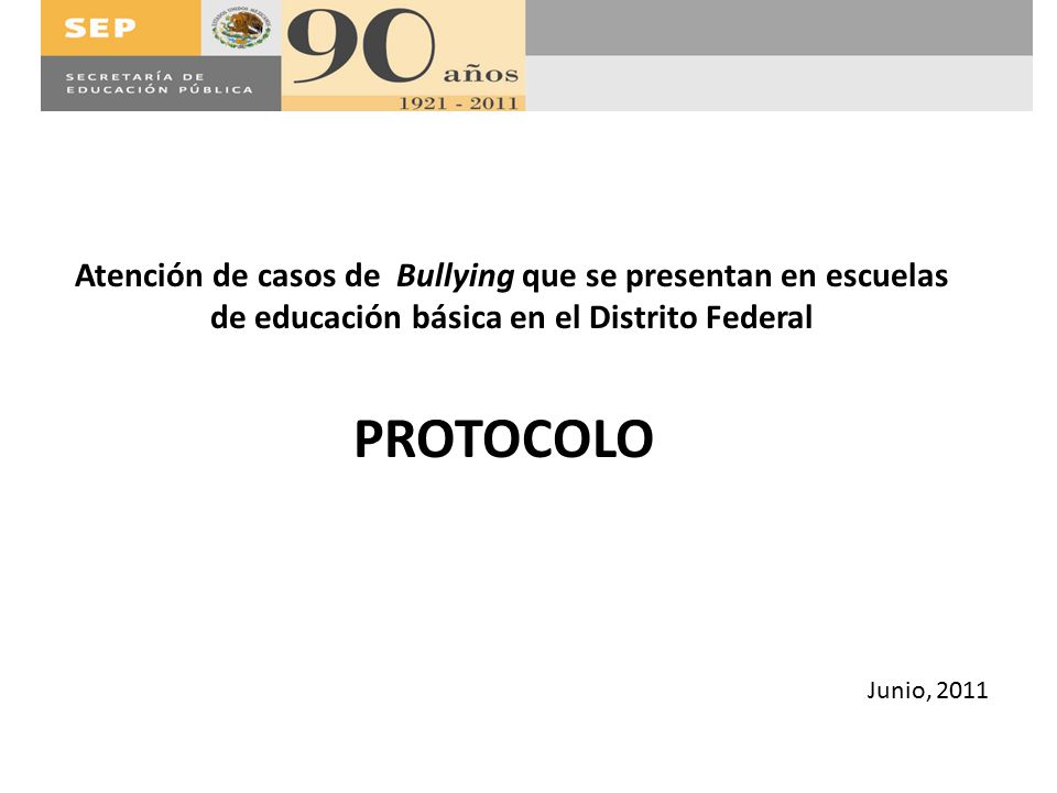 Atención de casos de Bullying que se presentan en escuelas de educación básica en el Distrito Federal PROTOCOLO Junio, 2011