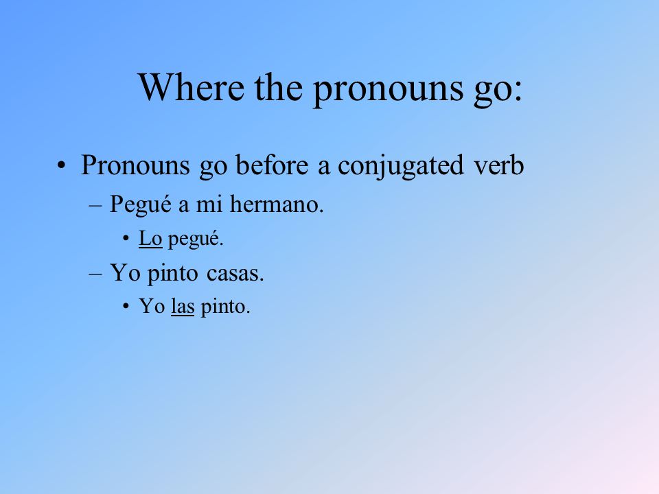 Where the pronouns go: Pronouns go before a conjugated verb –Pegué a mi hermano.