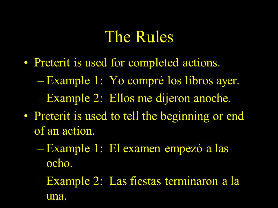 The Rules Preterit is used for completed actions. –Example 1: Yo compré los libros ayer.
