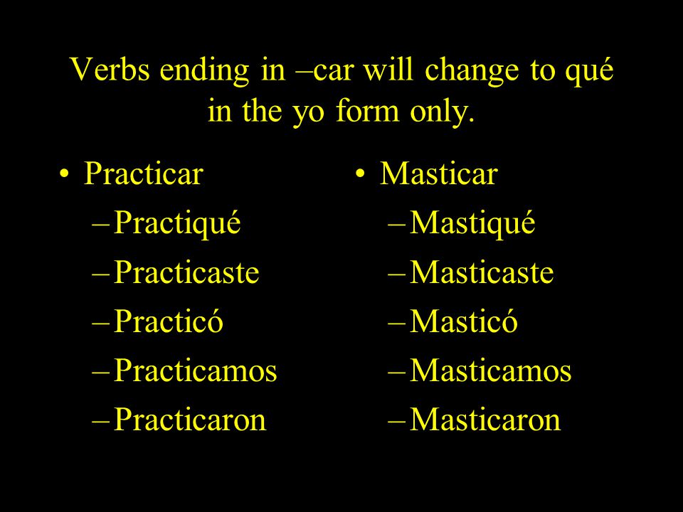 Verbs ending in –car will change to qué in the yo form only.