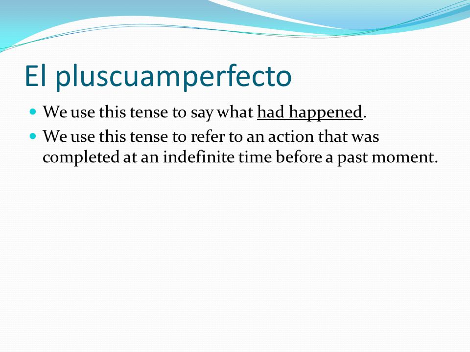 El pluscuamperfecto We use this tense to say what had happened.