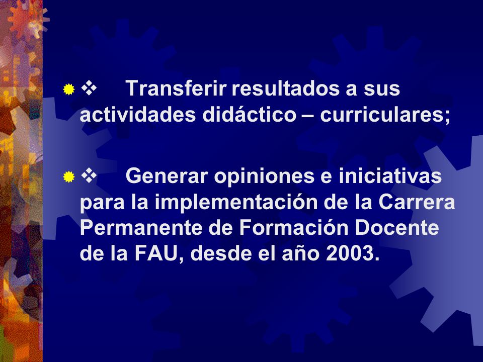   Transferir resultados a sus actividades didáctico – curriculares;   Generar opiniones e iniciativas para la implementación de la Carrera Permanente de Formación Docente de la FAU, desde el año 2003.