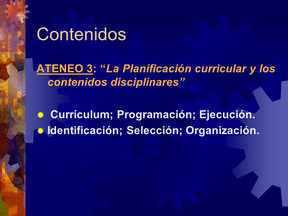 Contenidos ATENEO 3: La Planificación curricular y los contenidos disciplinares  Currículum; Programación; Ejecución.