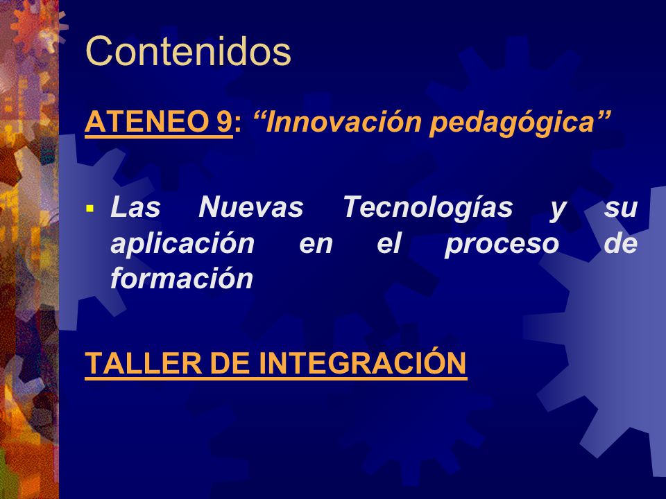 Contenidos ATENEO 9: Innovación pedagógica  Las Nuevas Tecnologías y su aplicación en el proceso de formación TALLER DE INTEGRACIÓN