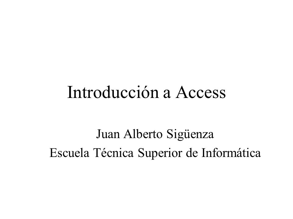 Introducción a Access Juan Alberto Sigüenza Escuela Técnica Superior de Informática