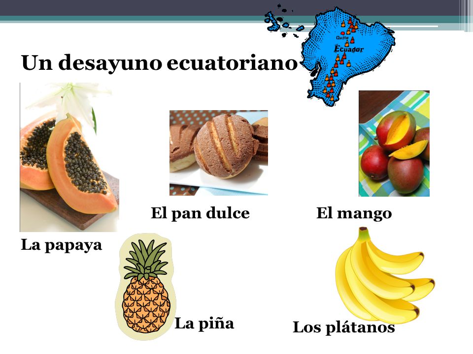 Un desayuno ecuatoriano La papaya El pan dulceEl mango La piña Los plátanos