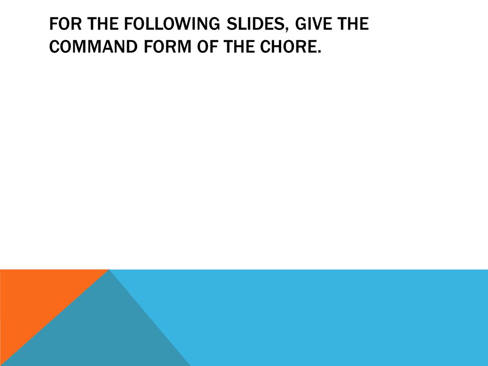 FOR THE FOLLOWING SLIDES, GIVE THE COMMAND FORM OF THE CHORE.