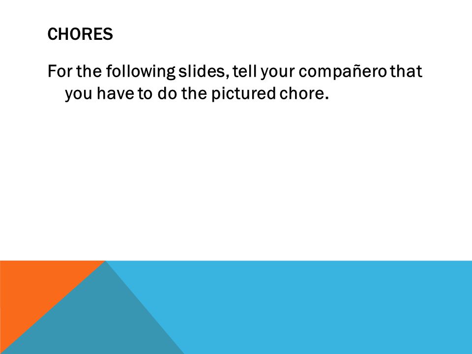 CHORES For the following slides, tell your compañero that you have to do the pictured chore.