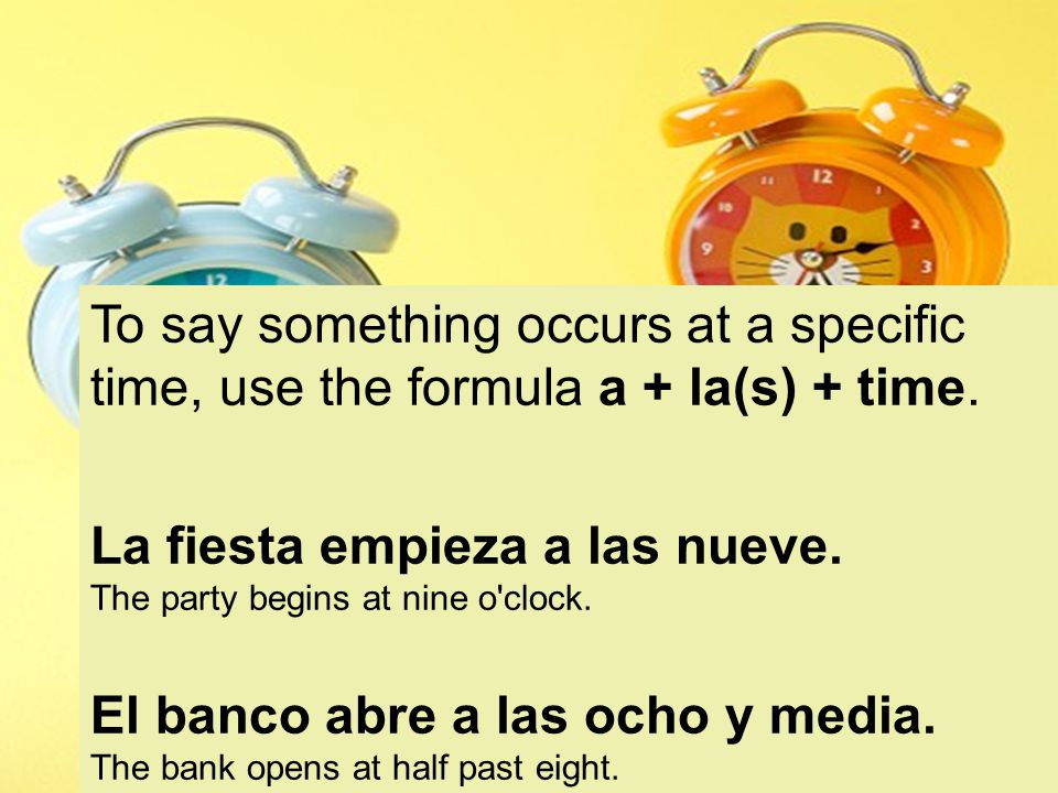 To say something occurs at a specific time, use the formula a + la(s) + time.