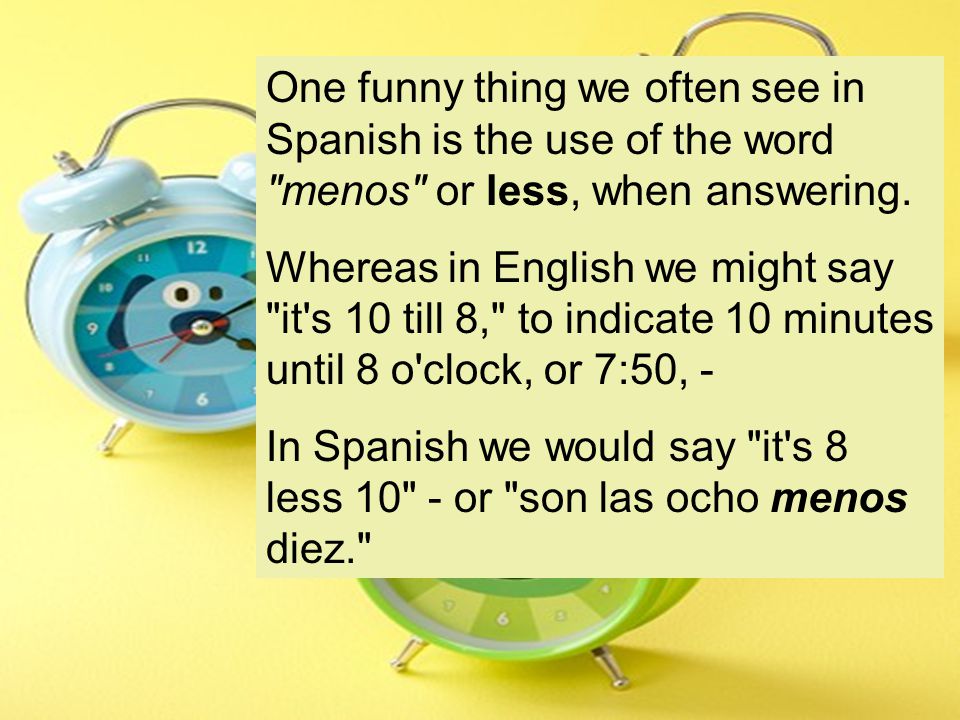 One funny thing we often see in Spanish is the use of the word menos or less, when answering.