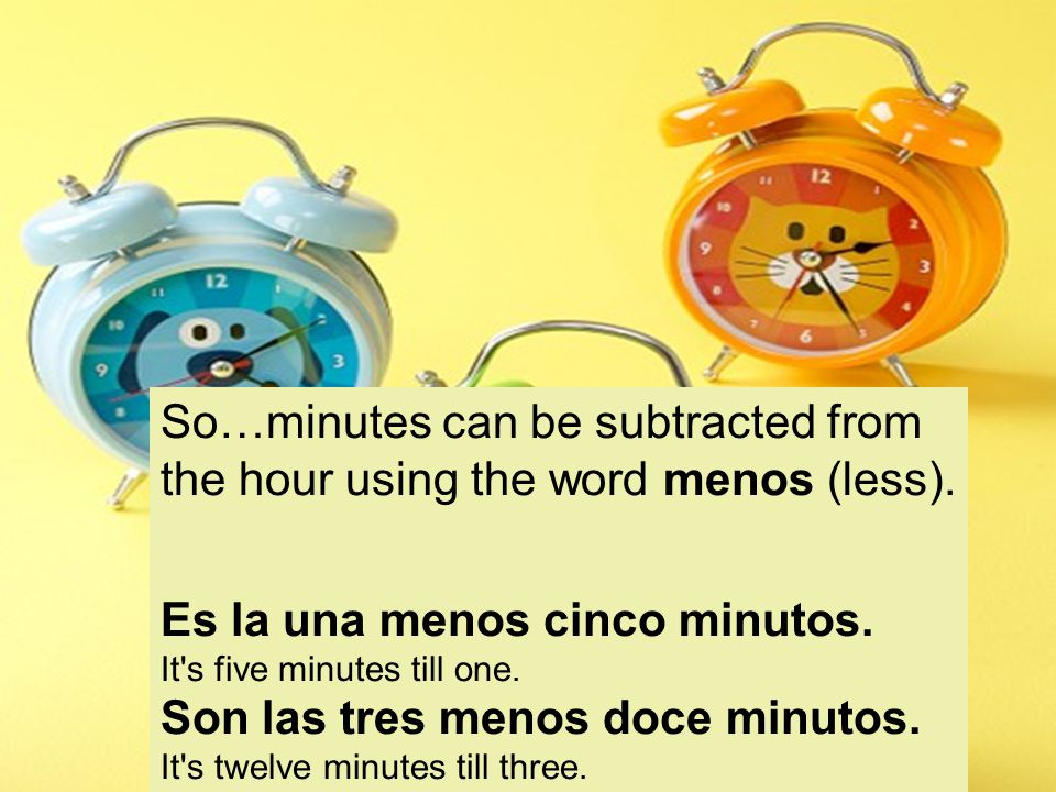 So…minutes can be subtracted from the hour using the word menos (less).