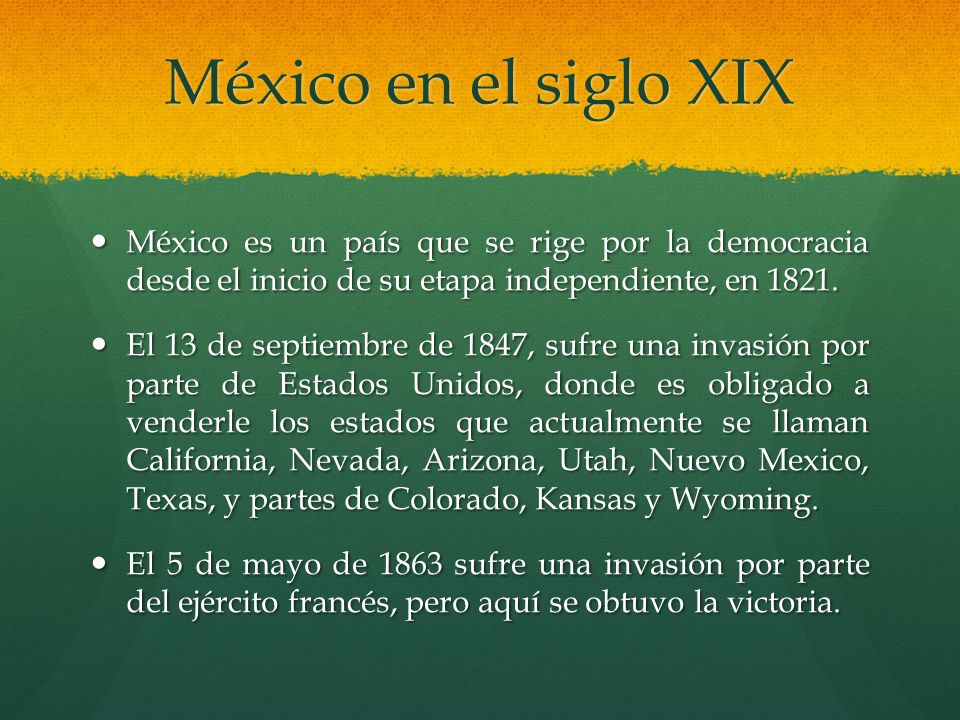 México en el siglo XIX México es un país que se rige por la democracia desde el inicio de su etapa independiente, en 1821.