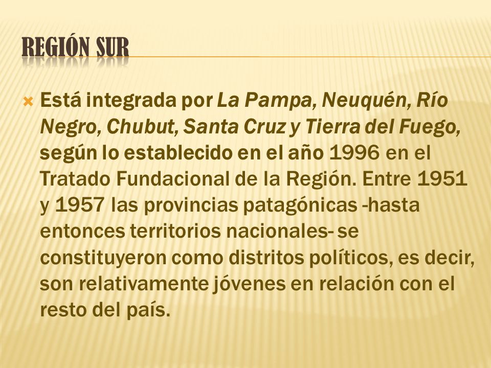  Está integrada por La Pampa, Neuquén, Río Negro, Chubut, Santa Cruz y Tierra del Fuego, según lo establecido en el año 1996 en el Tratado Fundacional de la Región.