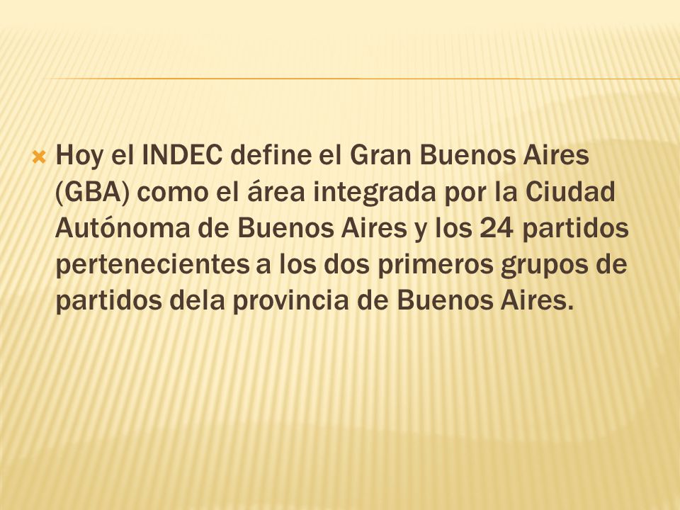  Hoy el INDEC define el Gran Buenos Aires (GBA) como el área integrada por la Ciudad Autónoma de Buenos Aires y los 24 partidos pertenecientes a los dos primeros grupos de partidos dela provincia de Buenos Aires.