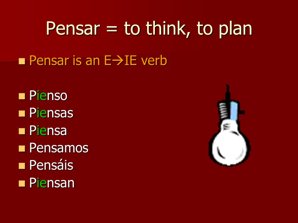 Pensar = to think, to plan Pensar is an E  IE verb Pensar is an E  IE verb Pienso Pienso Piensas Piensas Piensa Piensa Pensamos Pensamos Pensáis Pensáis Piensan Piensan