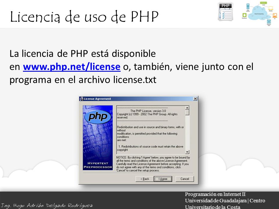 Licencia de uso de PHP Programación en Internet II Universidad de Guadalajara | Centro Universitario de la Costa La licencia de PHP está disponible en   o, también, viene junto con el programa en el archivo license.txtwww.php.net/license