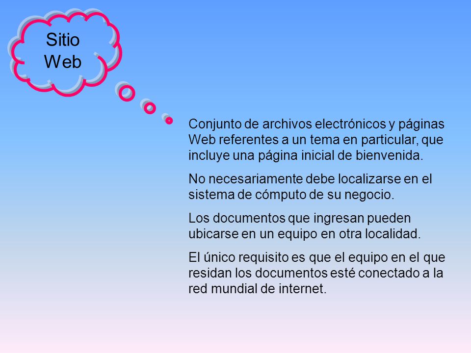 Sitio Web Conjunto de archivos electrónicos y páginas Web referentes a un tema en particular, que incluye una página inicial de bienvenida.
