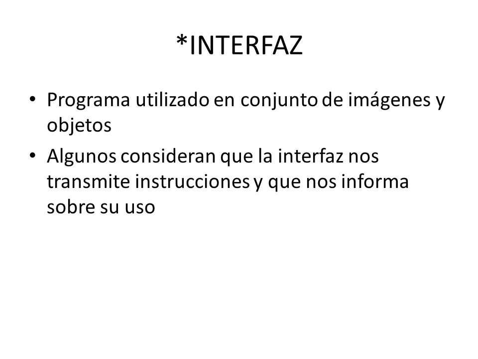 *INTERFAZ Programa utilizado en conjunto de imágenes y objetos Algunos consideran que la interfaz nos transmite instrucciones y que nos informa sobre su uso