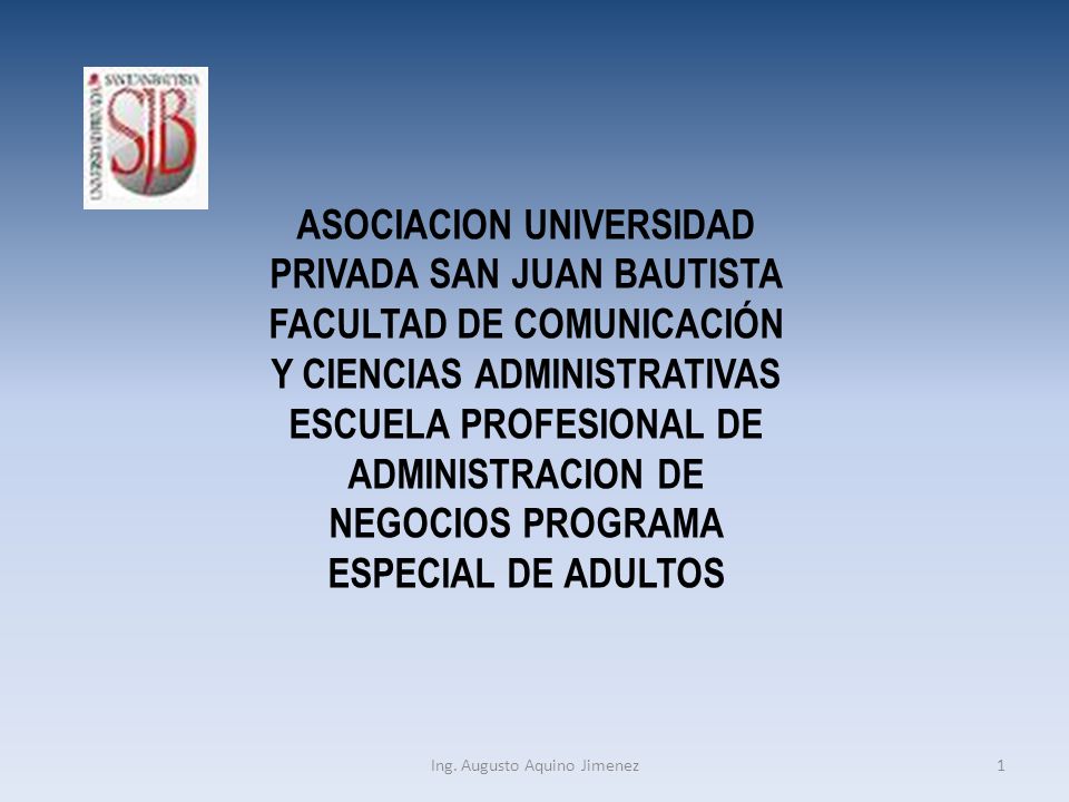 ASOCIACION UNIVERSIDAD PRIVADA SAN JUAN BAUTISTA FACULTAD DE COMUNICACIÓN Y CIENCIAS ADMINISTRATIVAS ESCUELA PROFESIONAL DE ADMINISTRACION DE NEGOCIOS PROGRAMA ESPECIAL DE ADULTOS 1Ing.
