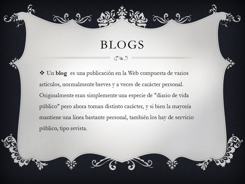 BLOGS  Un blog es una publicación en la Web compuesta de varios artículos, normalmente breves y a veces de carácter personal.