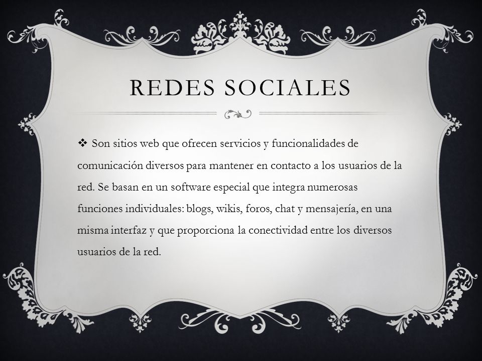REDES SOCIALES  Son sitios web que ofrecen servicios y funcionalidades de comunicación diversos para mantener en contacto a los usuarios de la red.