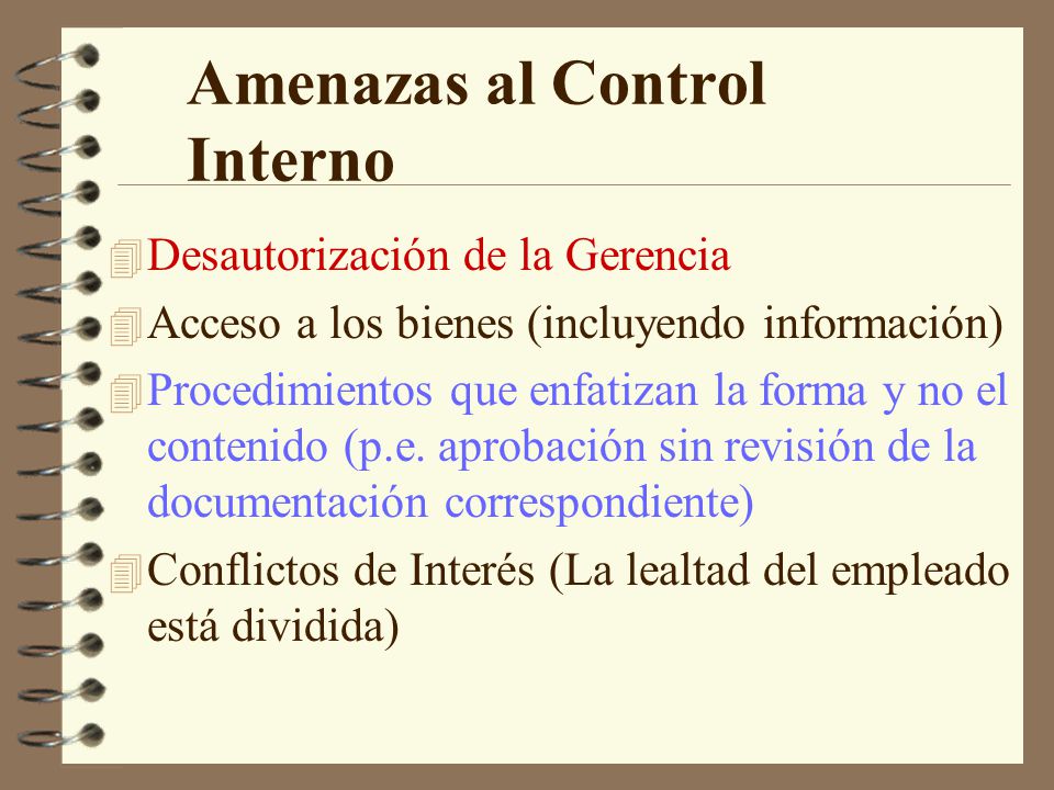 Amenazas al Control Interno 4 Desautorización de la Gerencia 4 Acceso a los bienes (incluyendo información) 4 Procedimientos que enfatizan la forma y no el contenido (p.e.