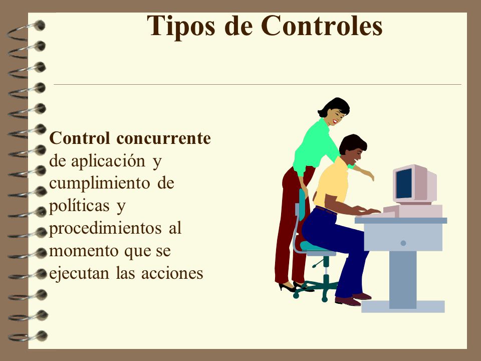 Tipos de Controles Control concurrente de aplicación y cumplimiento de políticas y procedimientos al momento que se ejecutan las acciones