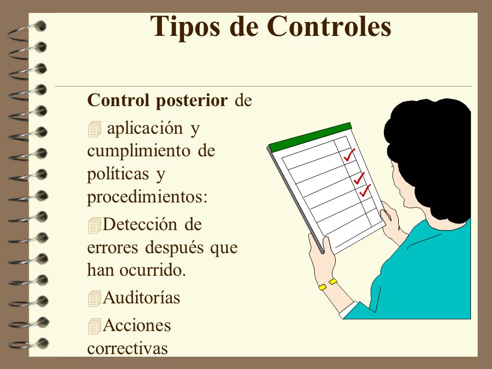 Tipos de Controles Control posterior de 4 aplicación y cumplimiento de políticas y procedimientos: 4 Detección de errores después que han ocurrido.