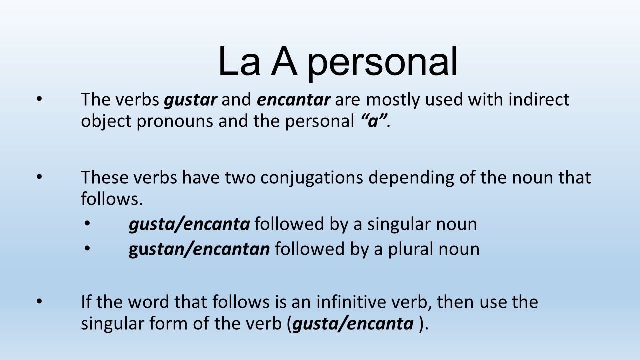 La A personal The verbs gustar and encantar are mostly used with indirect object pronouns and the personal a .