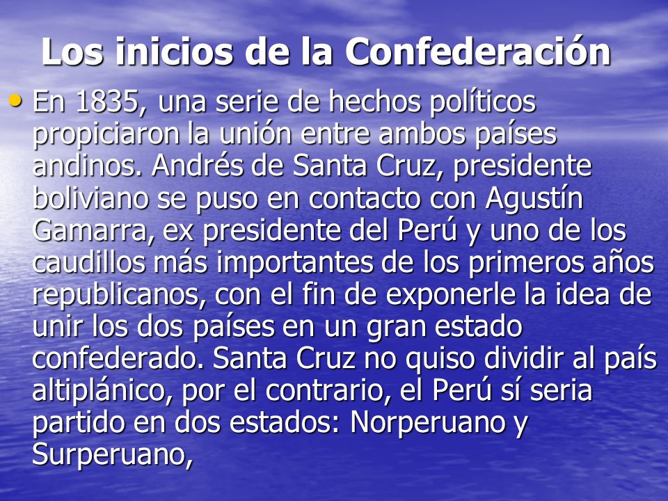 Los inicios de la Confederación En 1835, una serie de hechos políticos propiciaron la unión entre ambos países andinos.