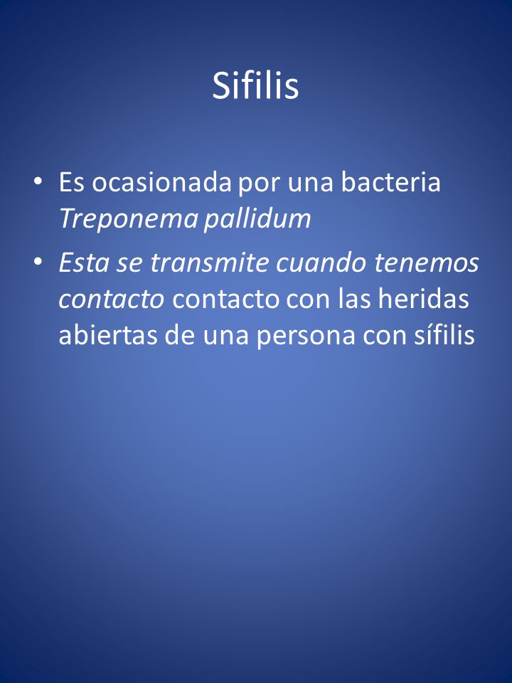 Sifilis Es ocasionada por una bacteria Treponema pallidum Esta se transmite cuando tenemos contacto contacto con las heridas abiertas de una persona con sífilis