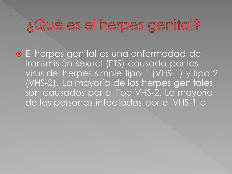  El herpes genital es una enfermedad de transmisión sexual (ETS) causada por los virus del herpes simple tipo 1 (VHS-1) y tipo 2 (VHS-2).