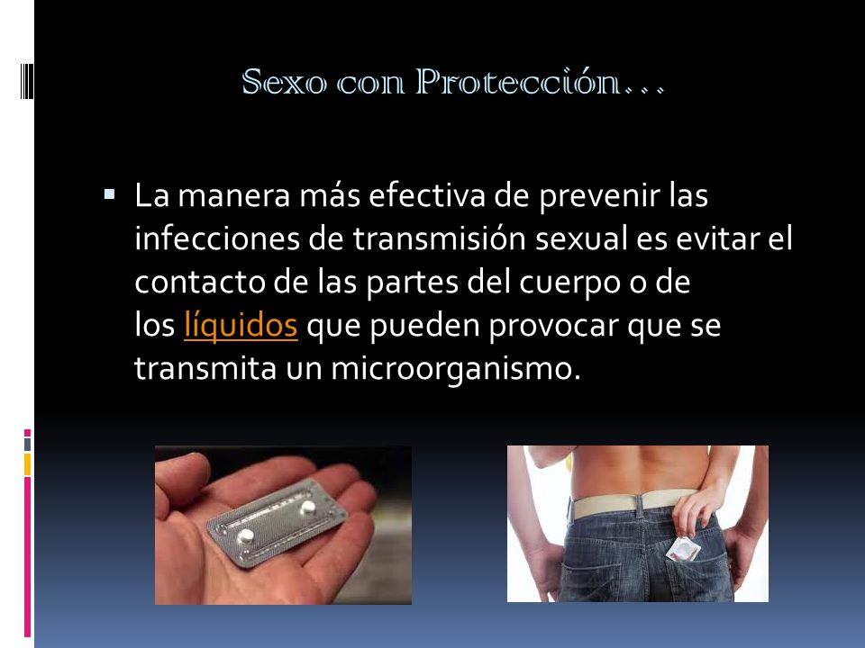 Sexo con Protección…  La manera más efectiva de prevenir las infecciones de transmisión sexual es evitar el contacto de las partes del cuerpo o de los líquidos que pueden provocar que se transmita un microorganismo.líquidos