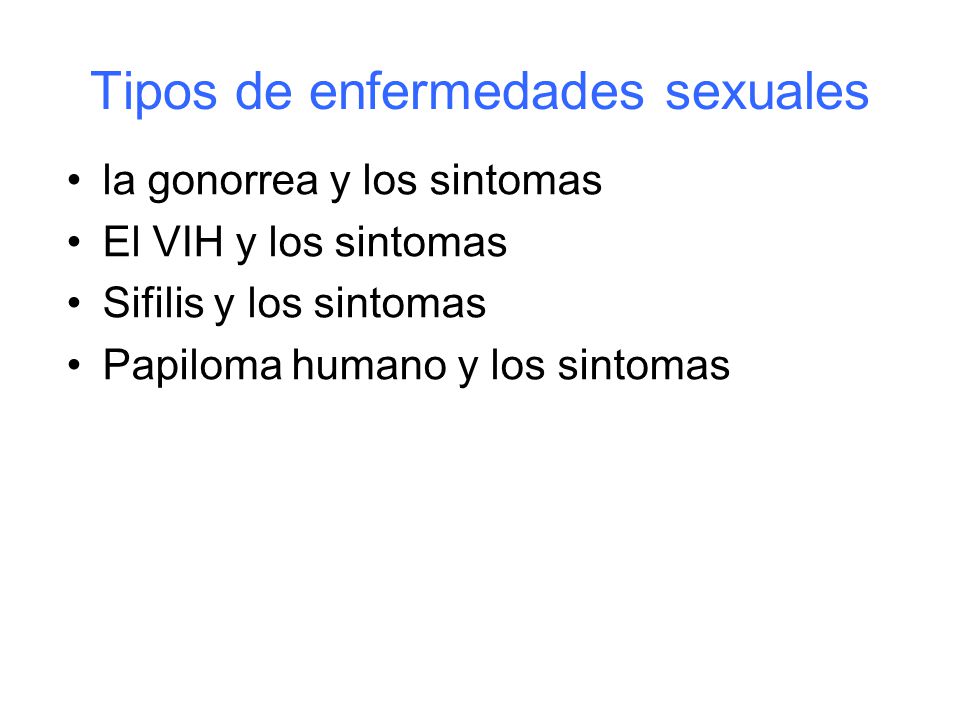 Tipos de enfermedades sexuales la gonorrea y los sintomas El VIH y los sintomas Sifilis y los sintomas Papiloma humano y los sintomas