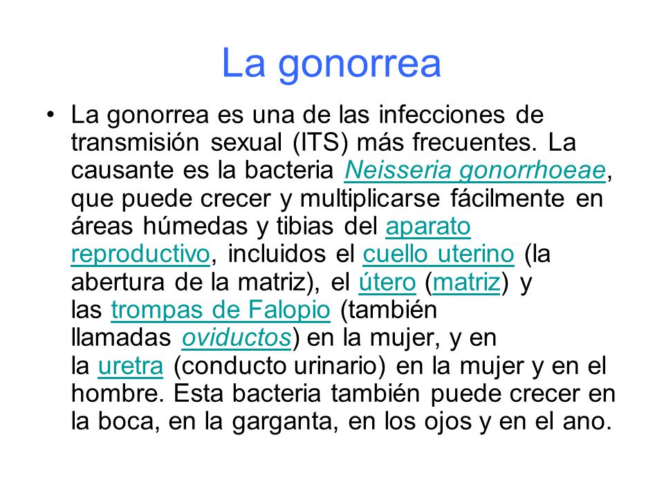 La gonorrea La gonorrea es una de las infecciones de transmisión sexual (ITS) más frecuentes.
