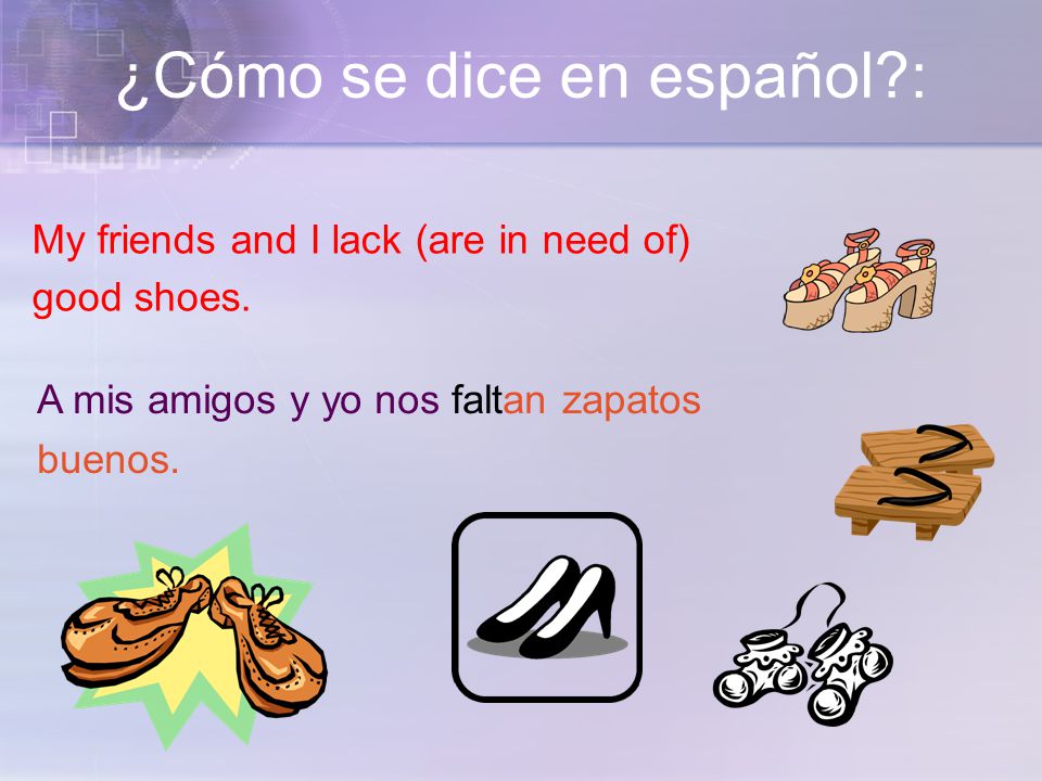 ¿Cómo se dice en español : My friends and I lack (are in need of) good shoes.