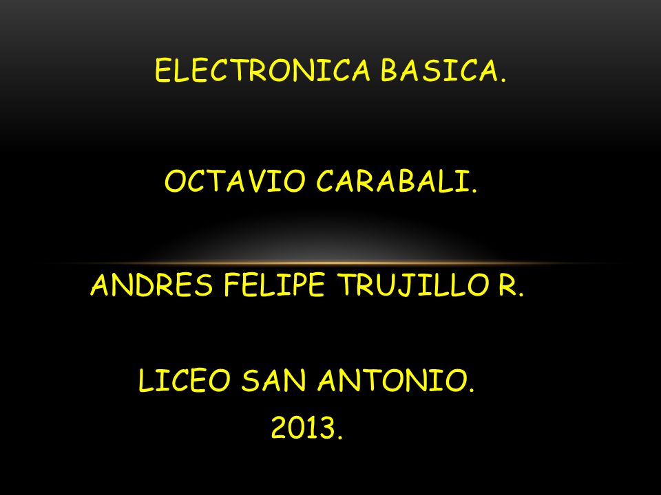 OCTAVIO CARABALI. ANDRES FELIPE TRUJILLO R. LICEO SAN ANTONIO ELECTRONICA BASICA.