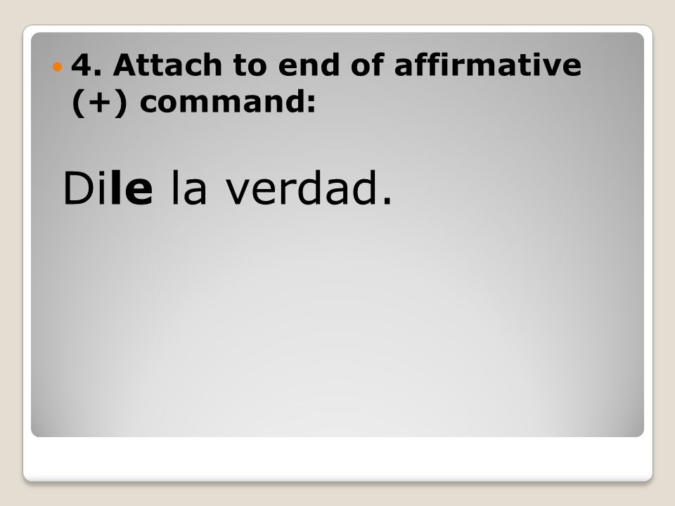 4. Attach to end of affirmative (+) command: Dile la verdad.