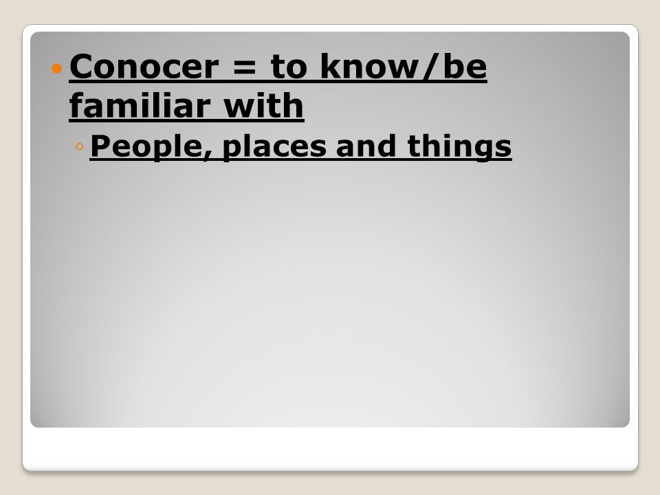 Conocer = to know/be familiar with ◦People, places and things