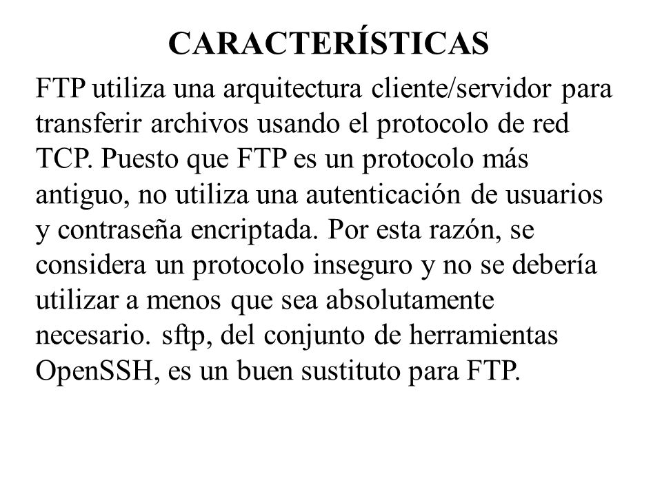 CARACTERÍSTICAS FTP utiliza una arquitectura cliente/servidor para transferir archivos usando el protocolo de red TCP.