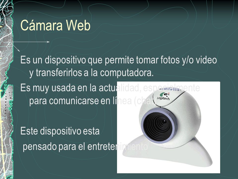 Cámara Web Es un dispositivo que permite tomar fotos y/o video y transferirlos a la computadora.