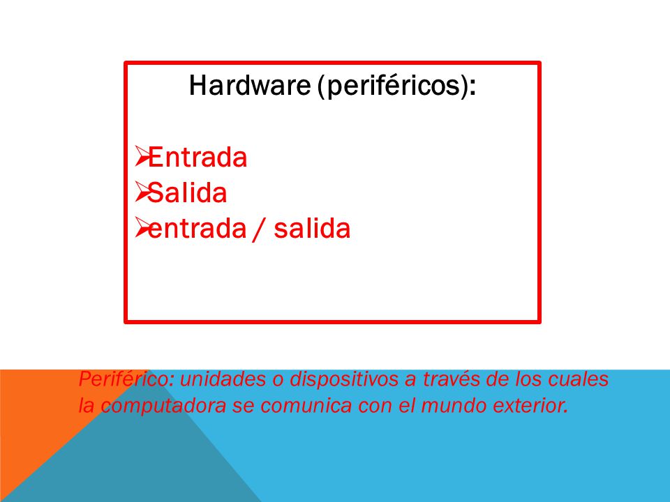 Hardware (periféricos):  Entrada  Salida  entrada / salida Periférico: unidades o dispositivos a través de los cuales la computadora se comunica con el mundo exterior.