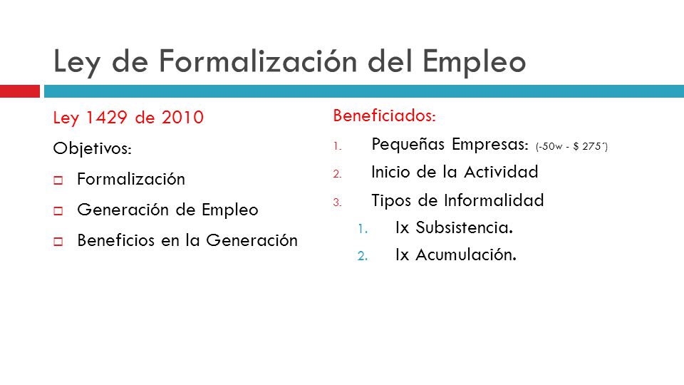 Ley de Formalización del Empleo Ley 1429 de 2010 Objetivos:  Formalización  Generación de Empleo  Beneficios en la Generación Beneficiados: 1.