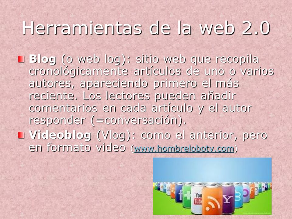 Herramientas de la web 2.0 Blog (o web log): sitio web que recopila cronológicamente artículos de uno o varios autores, apareciendo primero el más reciente.